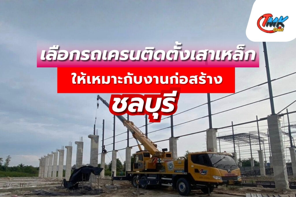เลือกรถเครน รับติดตั้งเสาเหล็ก ชลบุรี ให้เหมาะกับงานก่อสร้าง
